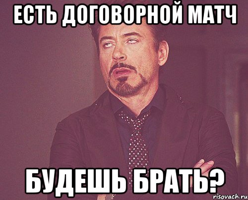 Есть договорной матч будешь брать?, Мем твое выражение лица