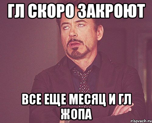 Гл скоро закроют Все еще месяц и гл жопа, Мем твое выражение лица