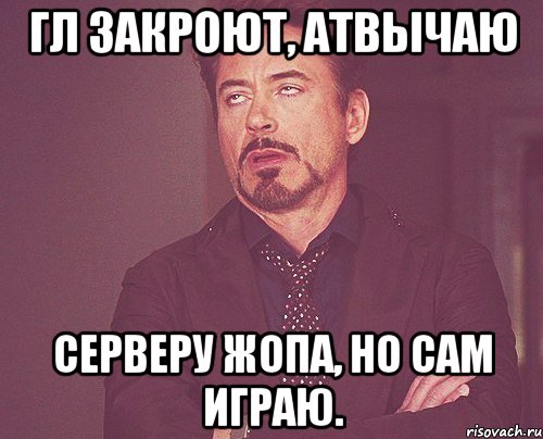 Гл Закроют, АТВЫЧАЮ Серверу жопа, но сам играю., Мем твое выражение лица