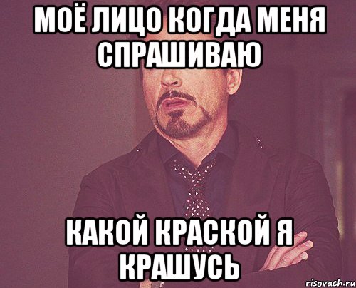 Моё лицо когда меня спрашиваю какой краской я крашусь, Мем твое выражение лица