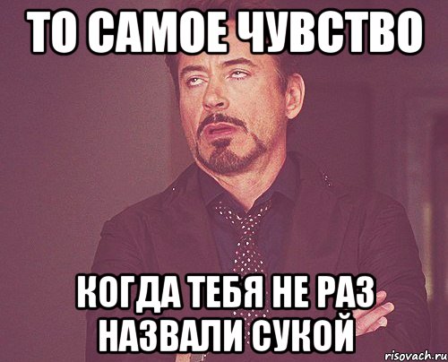 то самое чувство когда тебя не раз назвали сукой, Мем твое выражение лица