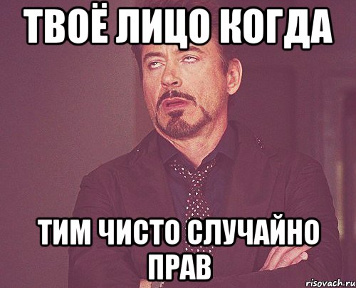 Твоё лицо когда Тим чисто случайно прав, Мем твое выражение лица