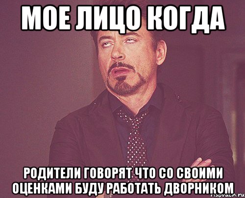 Мое лицо когда родители говорят что со своими оценками буду работать дворником, Мем твое выражение лица