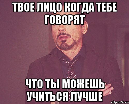 Твое лицо когда тебе говорят Что ты можешь учиться лучше, Мем твое выражение лица