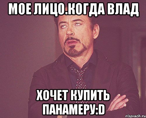 мое лицо.когда влад Хочет купить панамеру:D, Мем твое выражение лица
