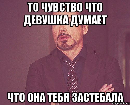 То чувство что девушка думает что она тебя застебала, Мем твое выражение лица