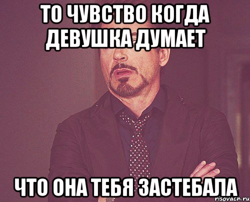 То чувство когда девушка думает что она тебя застебала, Мем твое выражение лица