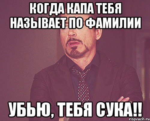 Когда Капа тебя называет по фамилии Убью, тебя сука!!, Мем твое выражение лица