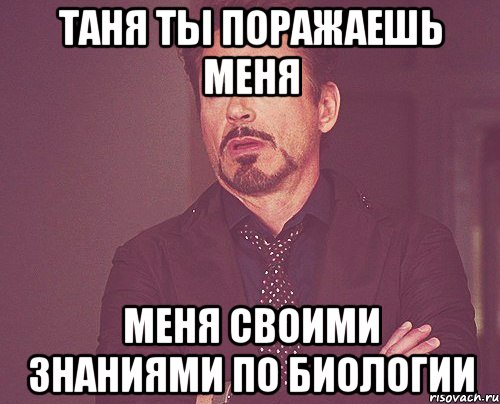 Таня ты поражаешь меня меня своими знаниями по биологии, Мем твое выражение лица