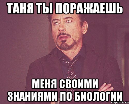 Таня ты поражаешь меня своими знаниями по биологии, Мем твое выражение лица