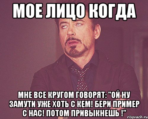 Мое лицо когда Мне все кругом говорят: "Ой ну замути уже хоть с кем! Бери пример с нас! Потом привыкнешь !", Мем твое выражение лица