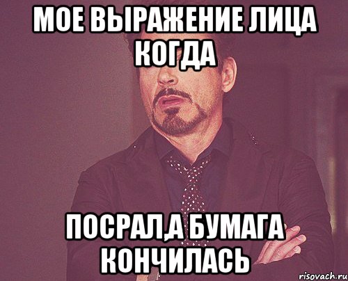 Мое выражение лица когда Посрал,а бумага кончилась, Мем твое выражение лица
