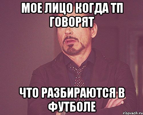Мое лицо когда ТП говорят что разбираются в футболе, Мем твое выражение лица