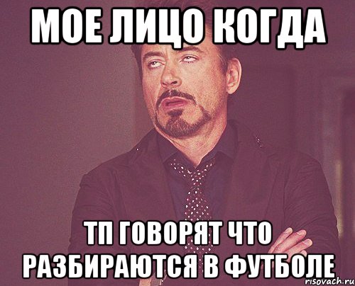 Мое лицо когда ТП говорят что разбираются в футболе, Мем твое выражение лица