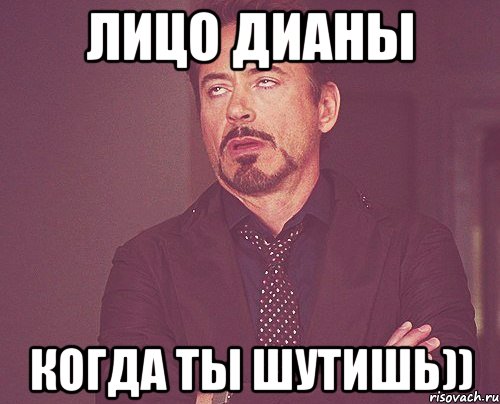 Лицо Дианы Когда ты шутишь)), Мем твое выражение лица