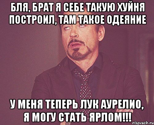 Бля, брат я себе такую хуйня построил, там такое одеяние У меня теперь лук Аурелио, я могу стать Ярлом!!!, Мем твое выражение лица