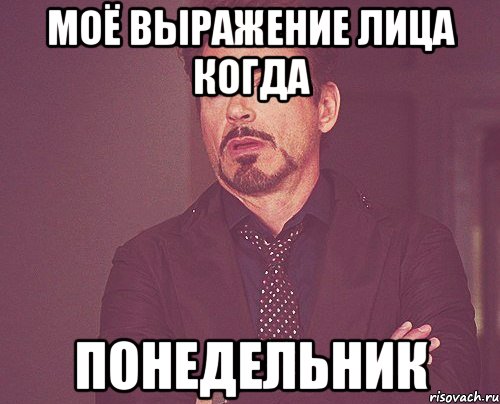 Моё выражение лица когда Понедельник, Мем твое выражение лица