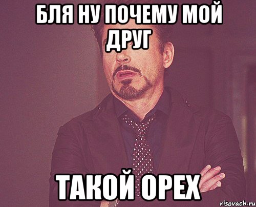 бля ну почему мой друг такой орех, Мем твое выражение лица