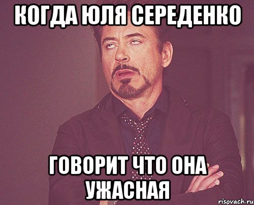 Когда Юля Середенко говорит что она ужасная, Мем твое выражение лица