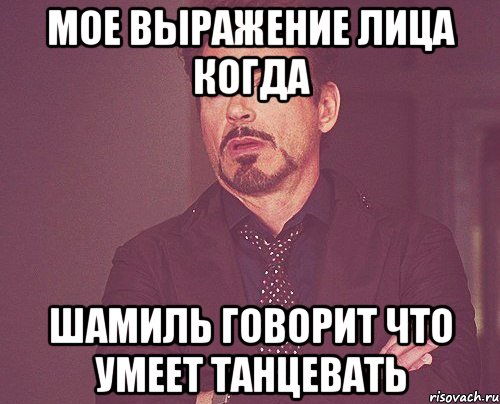 Мое выражение лица когда Шамиль говорит что умеет танцевать, Мем твое выражение лица