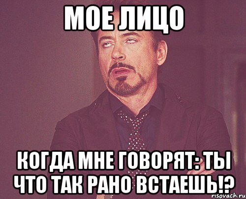 Мое лицо Когда мне говорят: Ты что так рано встаешь!?, Мем твое выражение лица