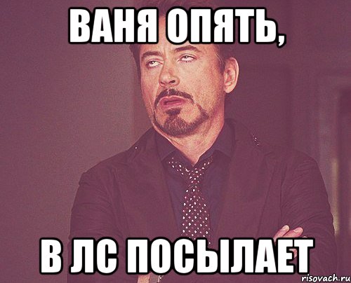 Ваня опять, в лс посылает, Мем твое выражение лица