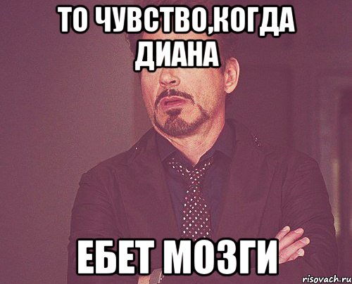 То чувство,когда Диана ебет мозги, Мем твое выражение лица