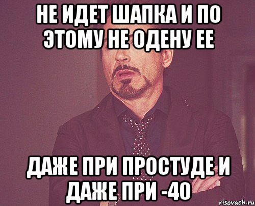не идет шапка и по этому не одену ее даже при простуде и даже при -40, Мем твое выражение лица