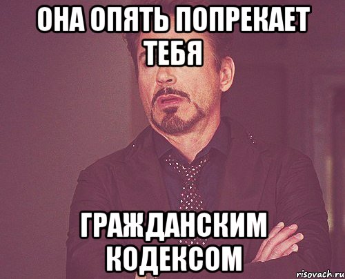 она опять попрекает тебя гражданским кодексом, Мем твое выражение лица