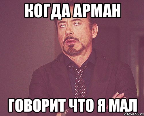 Когда арман говорит что я мал, Мем твое выражение лица