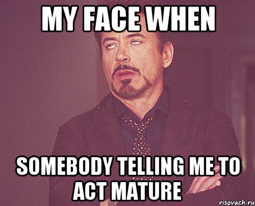 My face when somebody telling me to act mature, Мем твое выражение лица