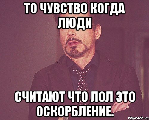 То чувство когда люди считают что лол это оскорбление., Мем твое выражение лица