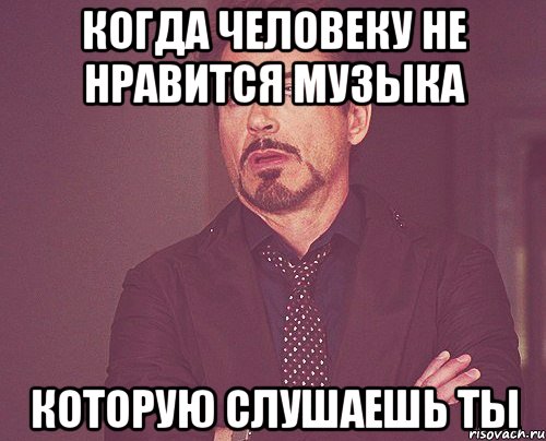 Когда человеку не нравится музыка Которую слушаешь ты, Мем твое выражение лица