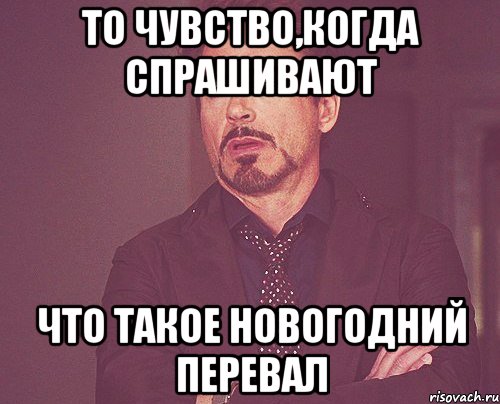 то чувство,когда спрашивают что такое новогодний перевал, Мем твое выражение лица