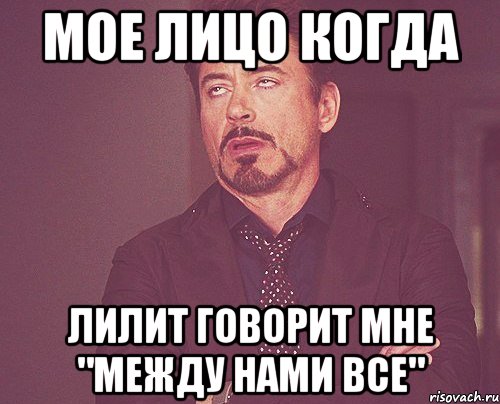 Мое лицо когда Лилит говорит мне "между нами все", Мем твое выражение лица