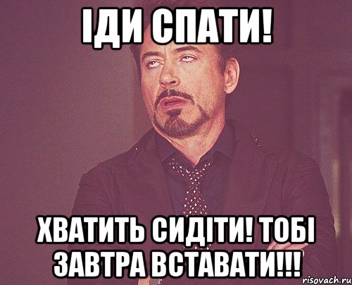 Іди спати! Хватить сидіти! Тобі завтра вставати!!!, Мем твое выражение лица