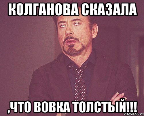 Колганова сказала ,что Вовка толстый!!!, Мем твое выражение лица