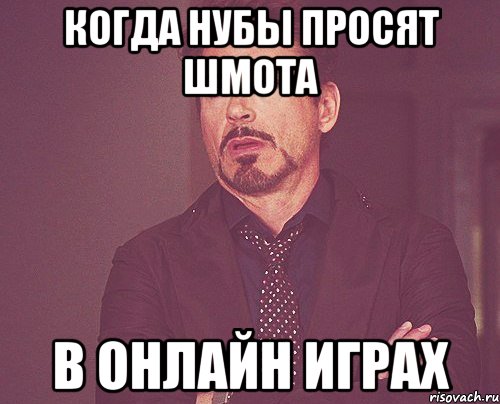 Когда нубы просят шмота в онлайн играх, Мем твое выражение лица