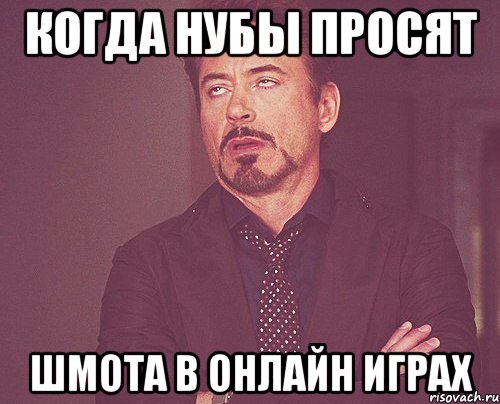 Когда нубы просят шмота в онлайн играх, Мем твое выражение лица