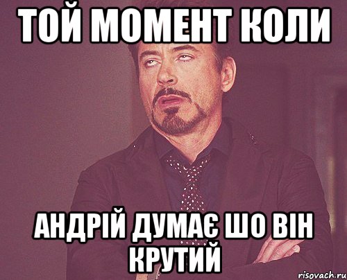 той момент коли андрій думає шо він крутий, Мем твое выражение лица