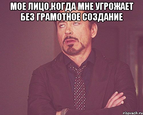 Мое лицо,когда мне угрожает без грамотное создание , Мем твое выражение лица