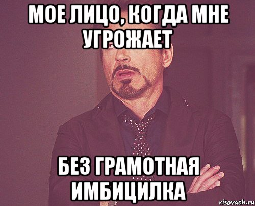 Мое лицо, когда мне угрожает без грамотная имбицилка, Мем твое выражение лица