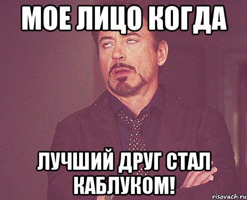 Мое лицо когда Лучший друг стал Каблуком!, Мем твое выражение лица