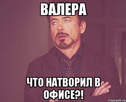 Валера Что натворил в офисе?!, Мем твое выражение лица