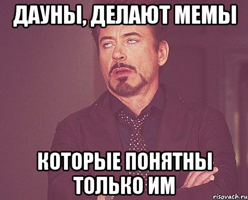 Дауны, делают мемы которые понятны только им, Мем твое выражение лица