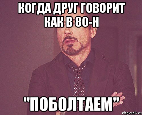Когда друг говорит как в 80-н "ПОБОЛТАЕМ", Мем твое выражение лица