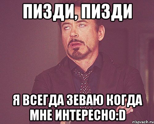 пизди, пизди я всегда зеваю когда мне интересно:D, Мем твое выражение лица