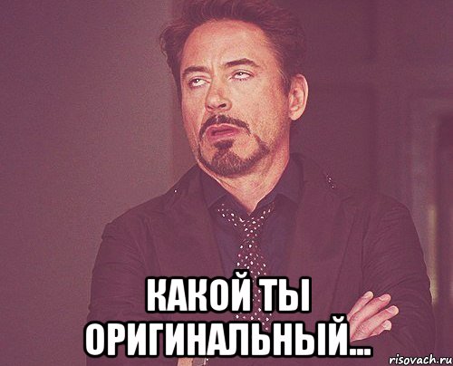  Какой ты оригинальный..., Мем твое выражение лица