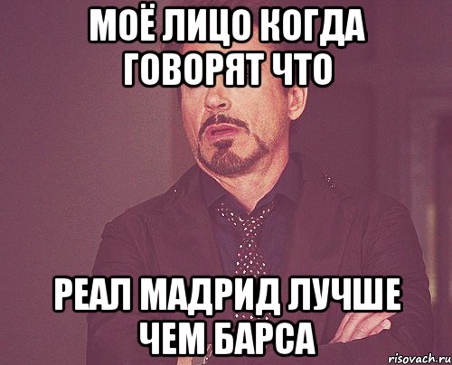 моё лицо когда говорят что реал мадрид лучше чем барса, Мем твое выражение лица