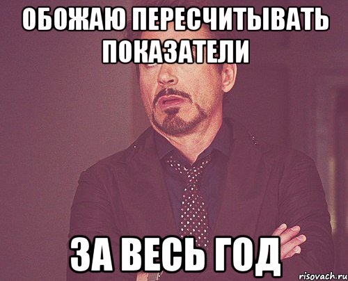 Обожаю пересчитывать показатели за весь год, Мем твое выражение лица